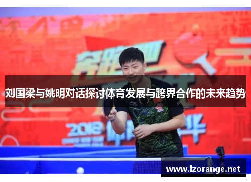刘国梁与姚明对话探讨体育发展与跨界合作的未来趋势