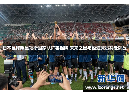 日本足球明星领衔国家队阵容揭晓 未来之星与经验球员共赴挑战