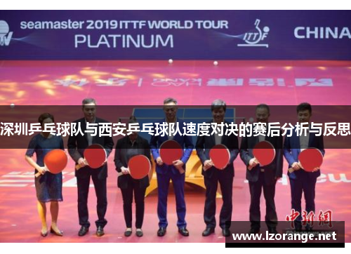 深圳乒乓球队与西安乒乓球队速度对决的赛后分析与反思