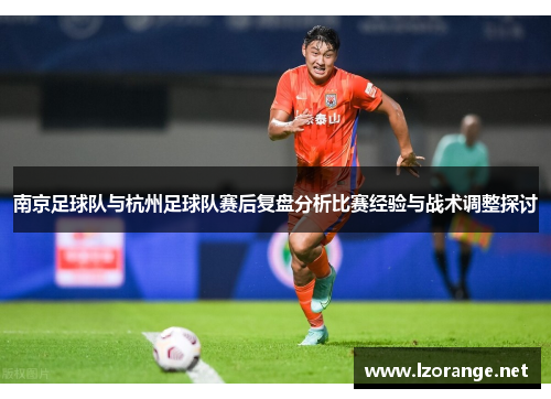 南京足球队与杭州足球队赛后复盘分析比赛经验与战术调整探讨