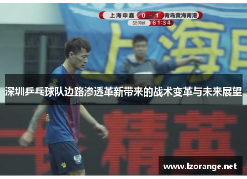 深圳乒乓球队边路渗透革新带来的战术变革与未来展望