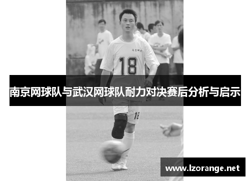 南京网球队与武汉网球队耐力对决赛后分析与启示