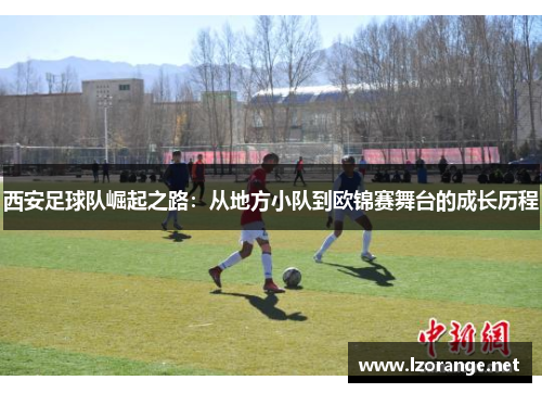 西安足球队崛起之路：从地方小队到欧锦赛舞台的成长历程
