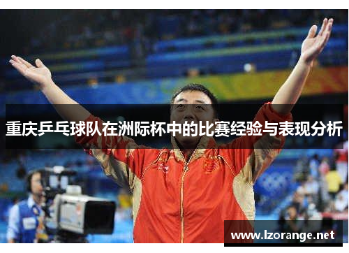 重庆乒乓球队在洲际杯中的比赛经验与表现分析