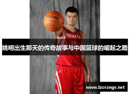 姚明出生那天的传奇故事与中国篮球的崛起之路