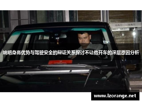 姚明身高优势与驾驶安全的辩证关系探讨不让他开车的深层原因分析