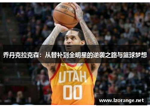 乔丹克拉克森：从替补到全明星的逆袭之路与篮球梦想