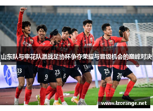 山东队与申花队激战足协杯争夺荣耀与晋级机会的巅峰对决