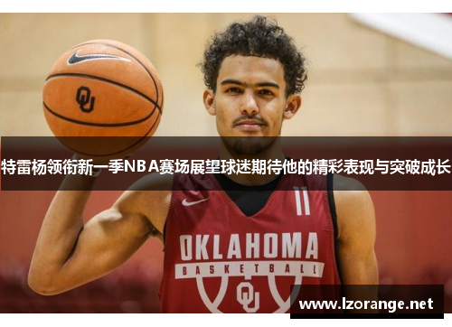 特雷杨领衔新一季NBA赛场展望球迷期待他的精彩表现与突破成长