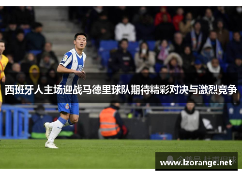 西班牙人主场迎战马德里球队期待精彩对决与激烈竞争